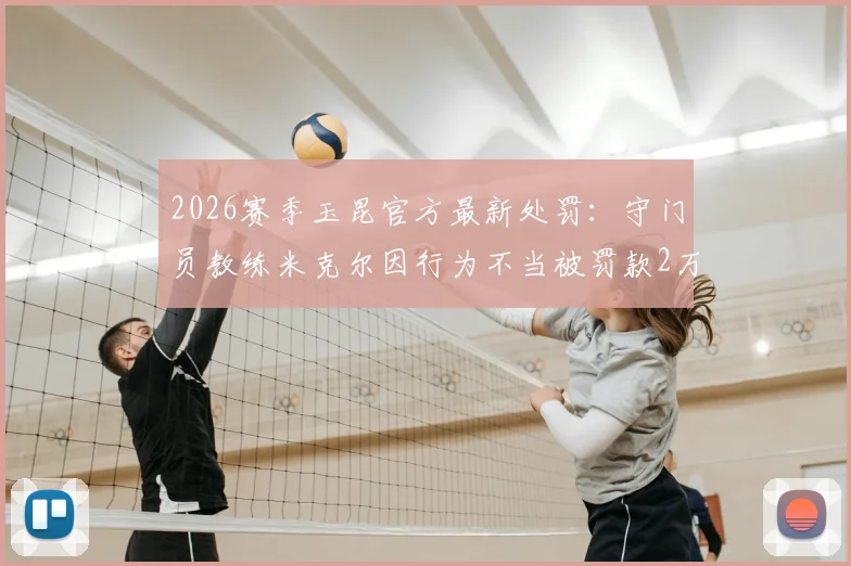2026赛季玉昆官方最新处罚：守门员教练米克尔因行为不当被罚款2万元，详解中甲联赛教练管理规则