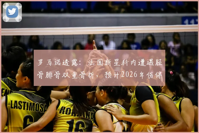 罗马诺透露：法国新星科内遭遇胫骨腓骨双重骨折，预计2026年伤停4-5个月，生涯关键期遇重挫