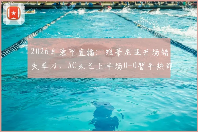 2026年意甲直播：维蒂尼亚开场错失单刀，AC米兰上半场0-0暂平热那亚，附半场录像链接与战术点评