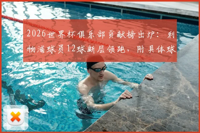 2026世界杯俱乐部贡献榜出炉：利物浦球员12球断层领跑，附具体球员名单及曼城拜仁排名对比