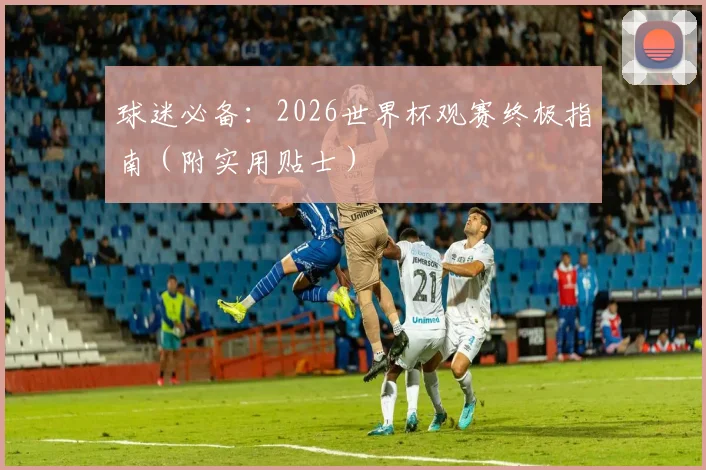 球迷必备:2026世界杯观赛终极指南(附实用贴士)