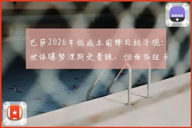 巴萨2026年低成本前锋目标浮现:世体曝努涅斯受青睐,但面临纽卡切尔西的强力竞争
