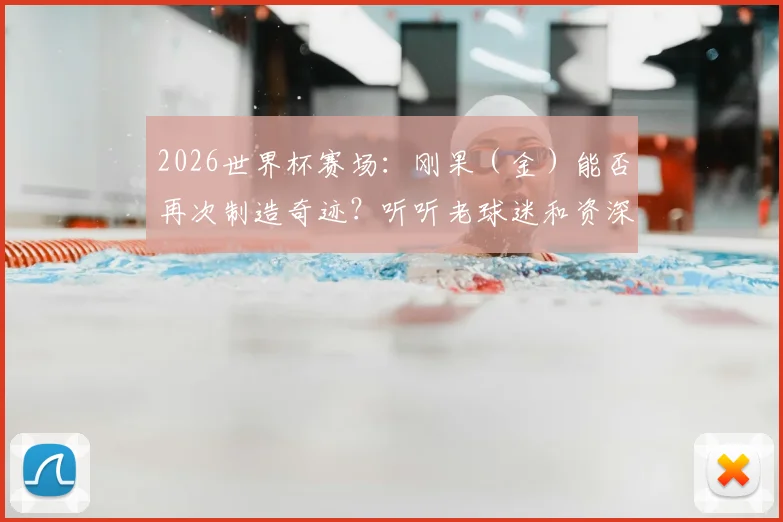 2026世界杯赛场：刚果（金）能否再次制造奇迹？听听老球迷和资深分析师怎么说