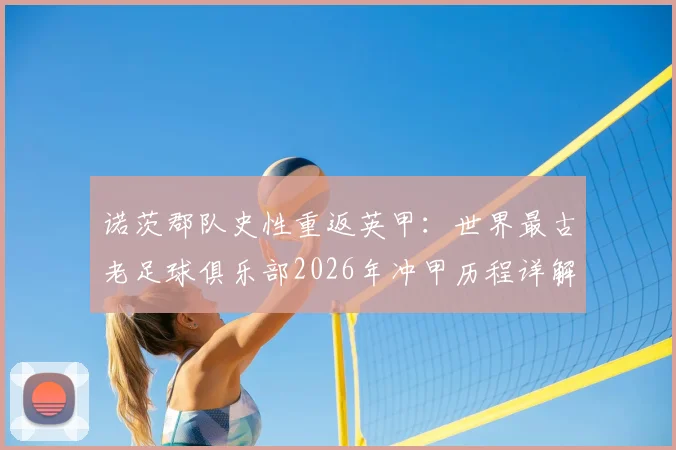 诺茨郡队史性重返英甲：世界最古老足球俱乐部2026年冲甲历程详解，附3-0索尔福德市关键战复盘与未来展望
